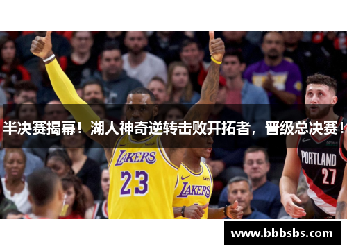 半决赛揭幕！湖人神奇逆转击败开拓者，晋级总决赛！