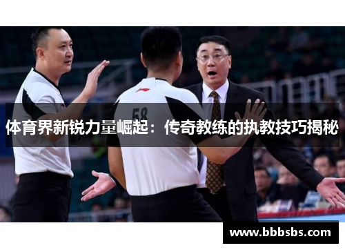 体育界新锐力量崛起：传奇教练的执教技巧揭秘